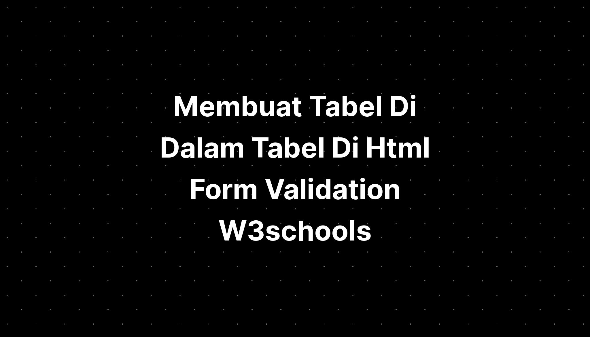 membuat-tabel-di-dalam-tabel-di-html-form-validation-w3schools-imagesee